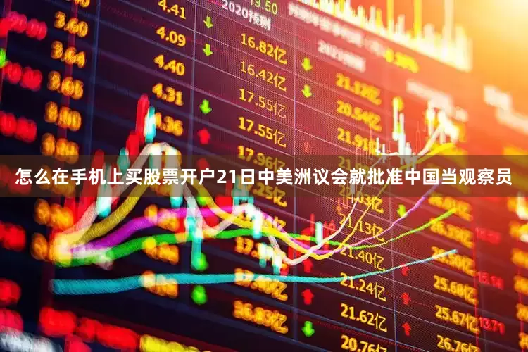 怎么在手机上买股票开户21日中美洲议会就批准中国当观察员