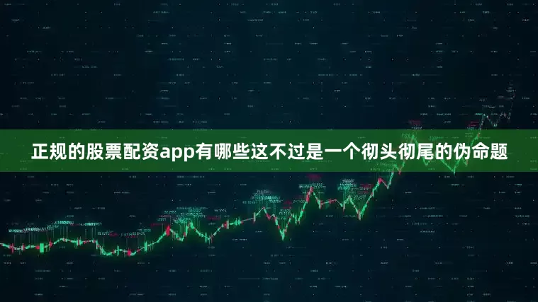 正规的股票配资app有哪些这不过是一个彻头彻尾的伪命题