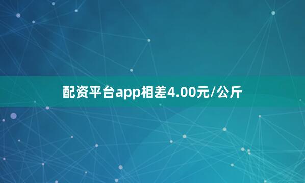配资平台app相差4.00元/公斤