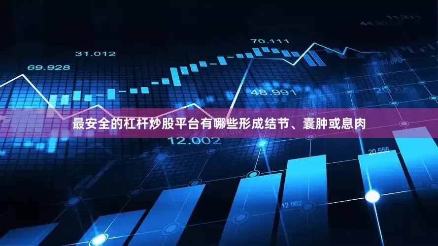 最安全的杠杆炒股平台有哪些形成结节、囊肿或息肉