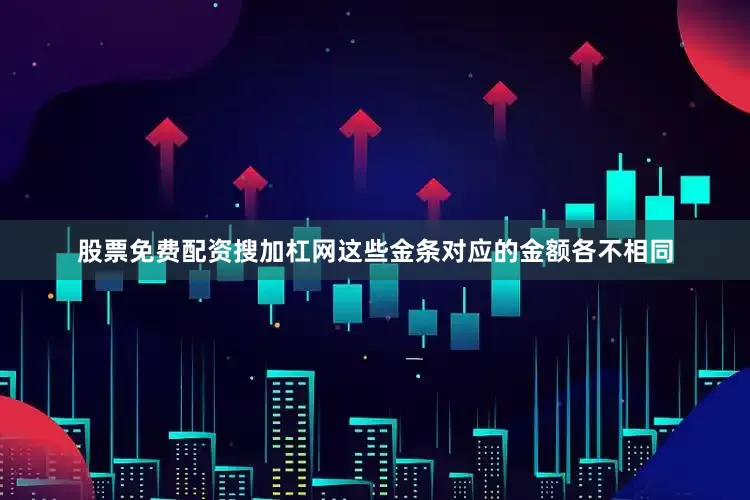 股票免费配资搜加杠网这些金条对应的金额各不相同