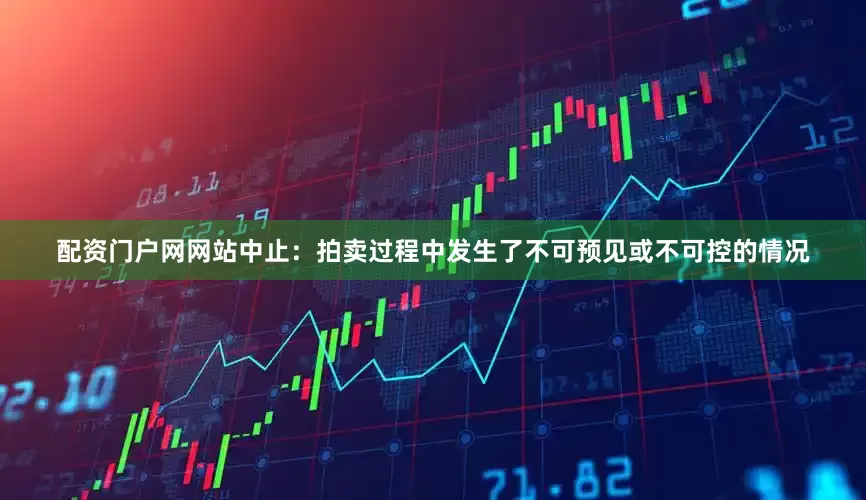 配资门户网网站中止：拍卖过程中发生了不可预见或不可控的情况