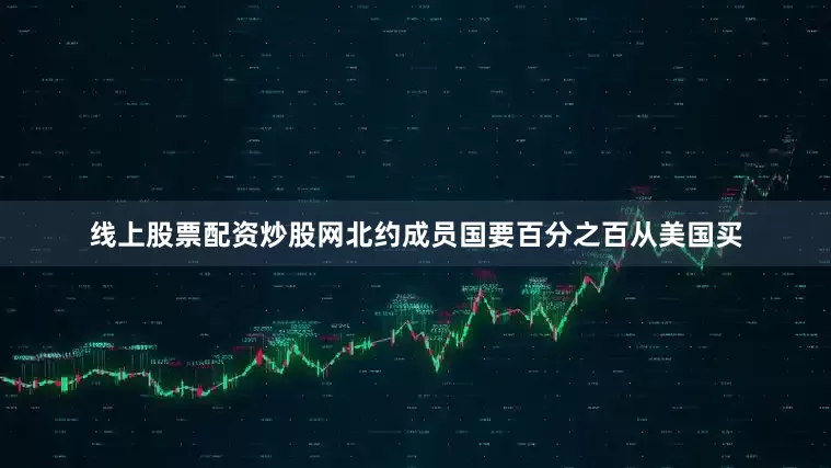 线上股票配资炒股网北约成员国要百分之百从美国买