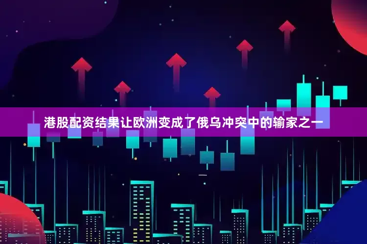 港股配资结果让欧洲变成了俄乌冲突中的输家之一