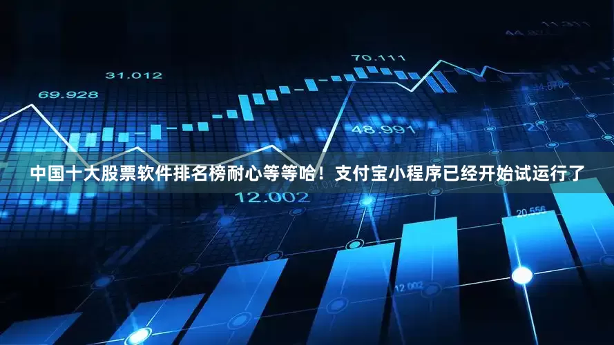 中国十大股票软件排名榜耐心等等哈！支付宝小程序已经开始试运行了