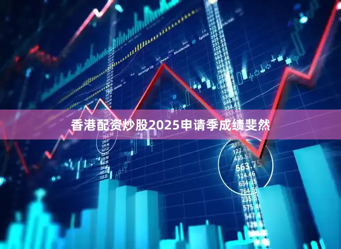 香港配资炒股2025申请季成绩斐然