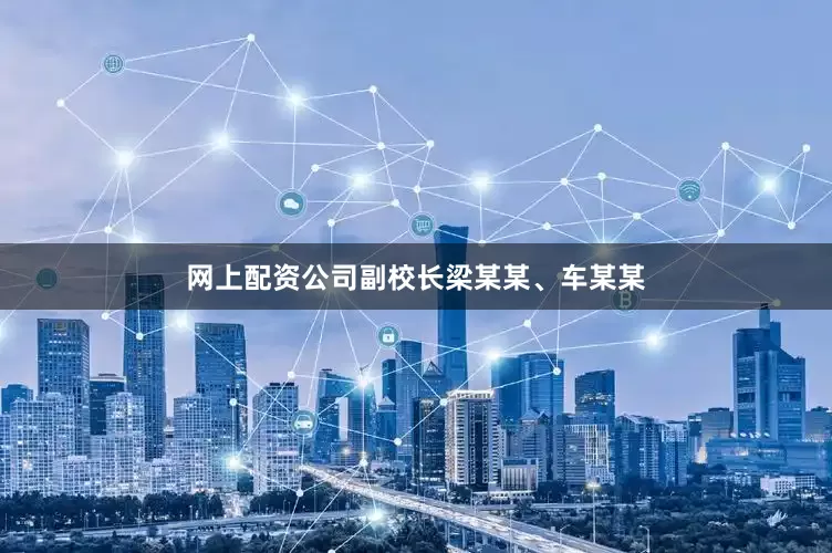 网上配资公司副校长梁某某、车某某
