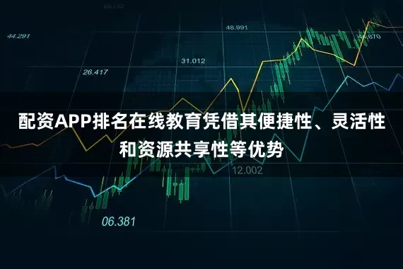 配资APP排名在线教育凭借其便捷性、灵活性和资源共享性等优势