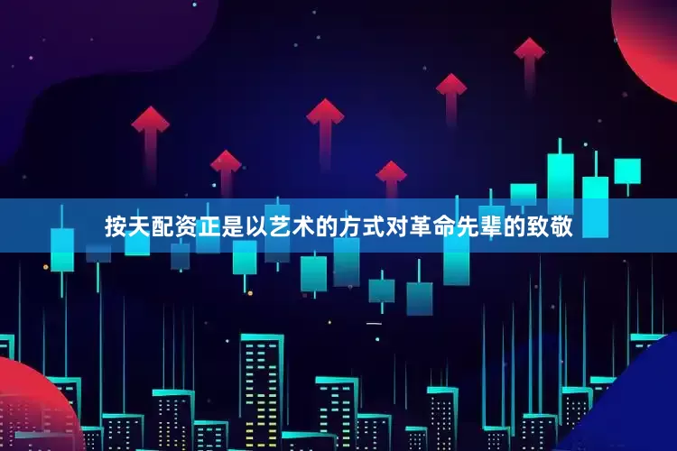 按天配资正是以艺术的方式对革命先辈的致敬