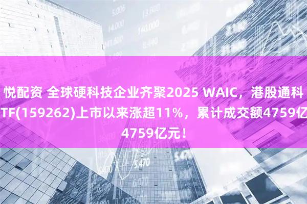 悦配资 全球硬科技企业齐聚2025 WAIC，港股通科技ETF(159262)上市以来涨超11%，累计成交额4759亿元！