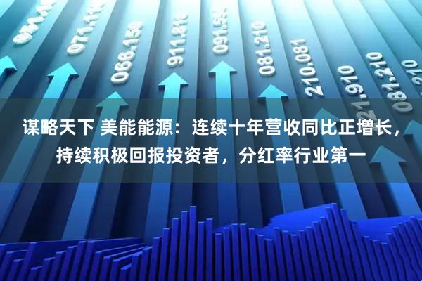 谋略天下 美能能源:连续十年营收同比正增长,持续积极回报投资者,分红率行业第一
