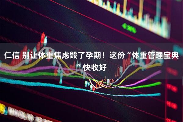仁信 别让体重焦虑毁了孕期！这份“体重管理宝典”快收好