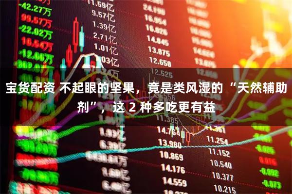 宝货配资 不起眼的坚果，竟是类风湿的 “天然辅助剂”，这 2 种多吃更有益