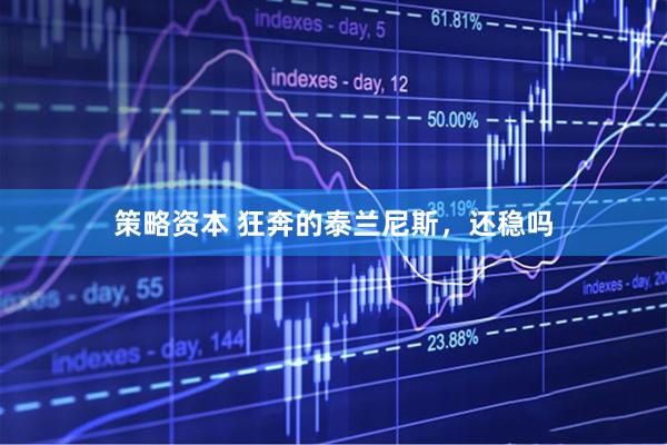 策略资本 狂奔的泰兰尼斯，还稳吗