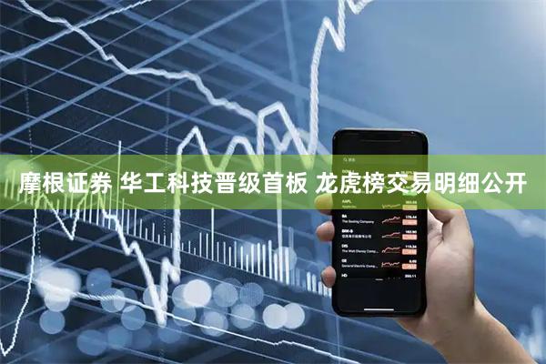 摩根证券 华工科技晋级首板 龙虎榜交易明细公开