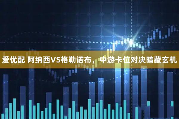 爱优配 阿纳西VS格勒诺布，中游卡位对决暗藏玄机