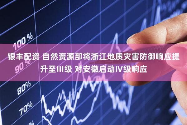 银丰配资 自然资源部将浙江地质灾害防御响应提升至Ⅲ级 对安徽启动Ⅳ级响应