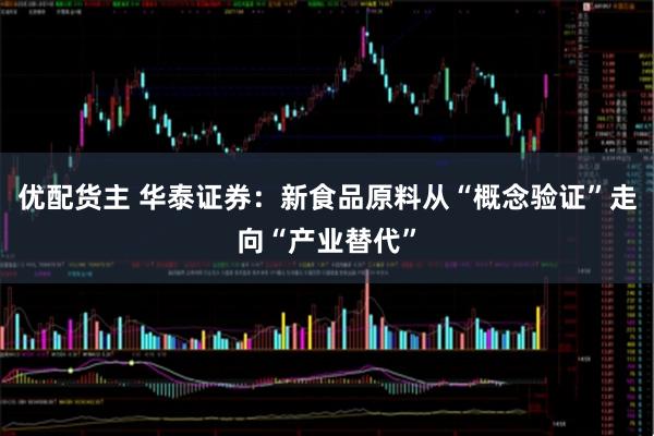 优配货主 华泰证券：新食品原料从“概念验证”走向“产业替代”